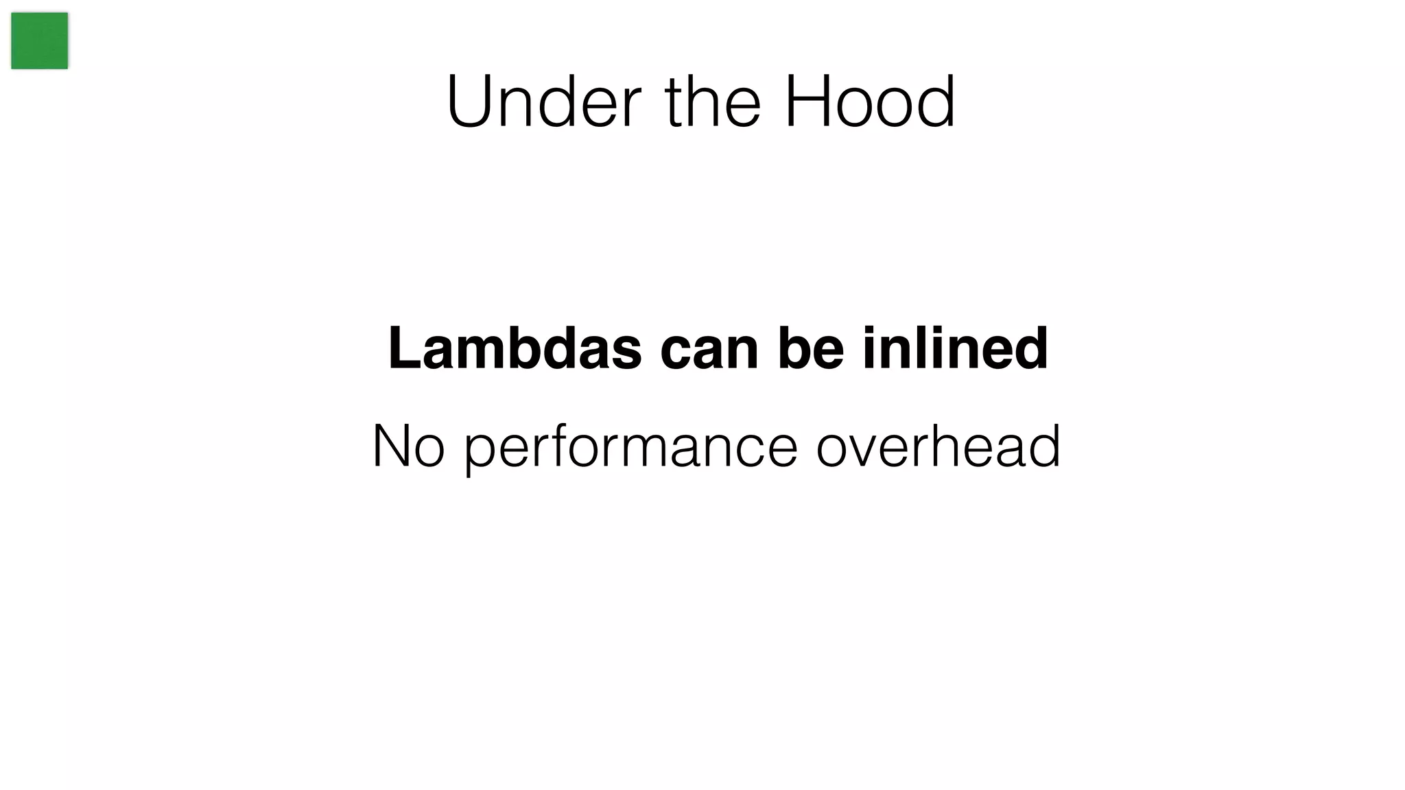 Under the Hood
No performance overhead
Lambdas can be inlined
 