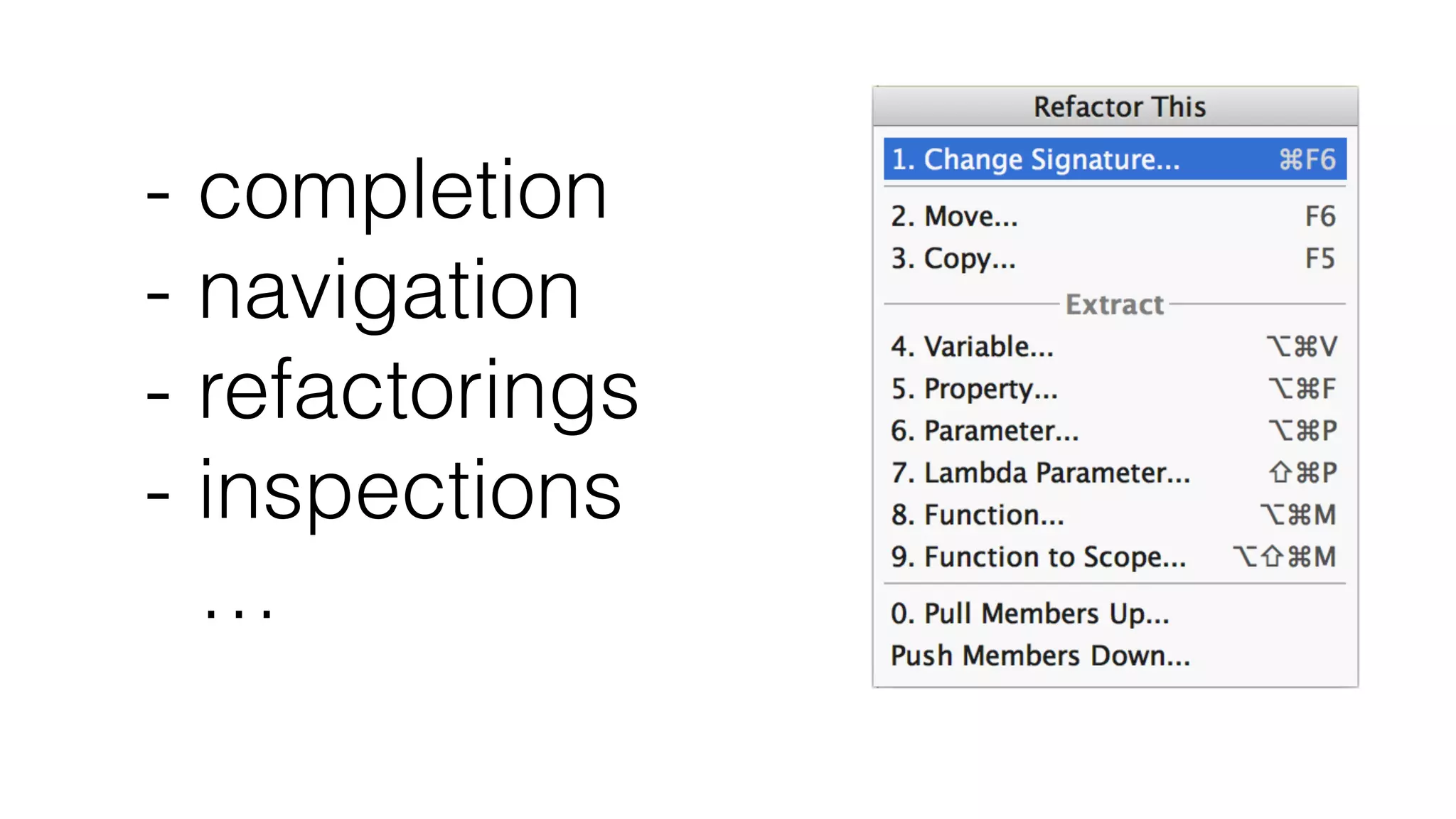 - completion
- navigation
- refactorings
- inspections
…
 