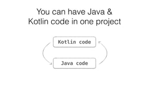 Kotlin code
Java code
You can have Java &
Kotlin code in one project
 