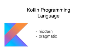 - modern
- pragmatic
Kotlin Programming
Language
 