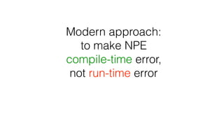 Modern approach:
to make NPE
compile-time error,
not run-time error
 