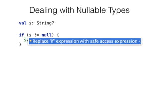 val s: String?
if (s != null) { 
s.length 
}
Dealing with Nullable Types
 