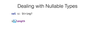 s?.length
val s: String?
Dealing with Nullable Types
 