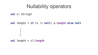 val length = if (s != null) s.length else null
val s: String?
Nullability operators
val length = s?.length
 