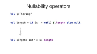 val length = if (s != null) s.length else null
val s: String?
Nullability operators
val length: Int? = s?.length
 