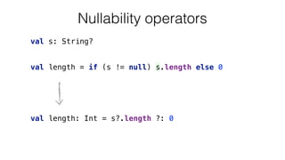 val length = if (s != null) s.length else 0
val s: String?
Nullability operators
val length: Int = s?.length ?: 0
 