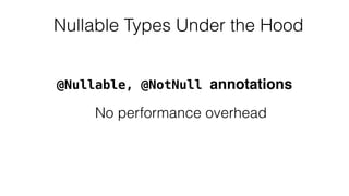 Nullable Types Under the Hood
No performance overhead
@Nullable, @NotNull annotations
 