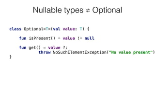 class Optional<T>(val value: T) {
 
fun isPresent() = value != null 
 
fun get() = value ?: 
throw NoSuchElementException("No value present")
}
Nullable types ≠ Optional
 