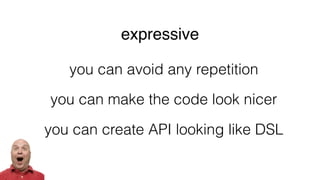 you can avoid any repetition
you can make the code look nicer
you can create API looking like DSL
expressive
 