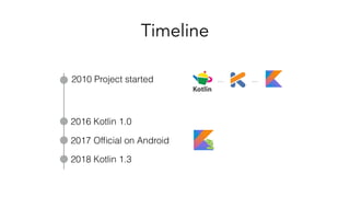 Timeline
… …
2017 Ofﬁcial on Android
2010 Project started
2016 Kotlin 1.0
2018 Kotlin 1.3
 