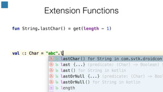 Extension Functions
val c: Char = "abc".lastChar()
fun String.lastChar() = get(length - 1)
 