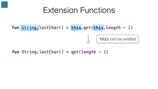 fun String.lastChar() = get(length - 1)
this can be omitted
Extension Functions
fun String.lastChar() = this.get(this.length - 1)
 