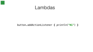Lambdas
button.addActionListener { println("Hi") }
 