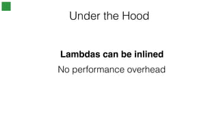 Under the Hood
No performance overhead
Lambdas can be inlined
 