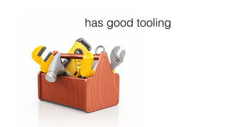 has good tooling
 
