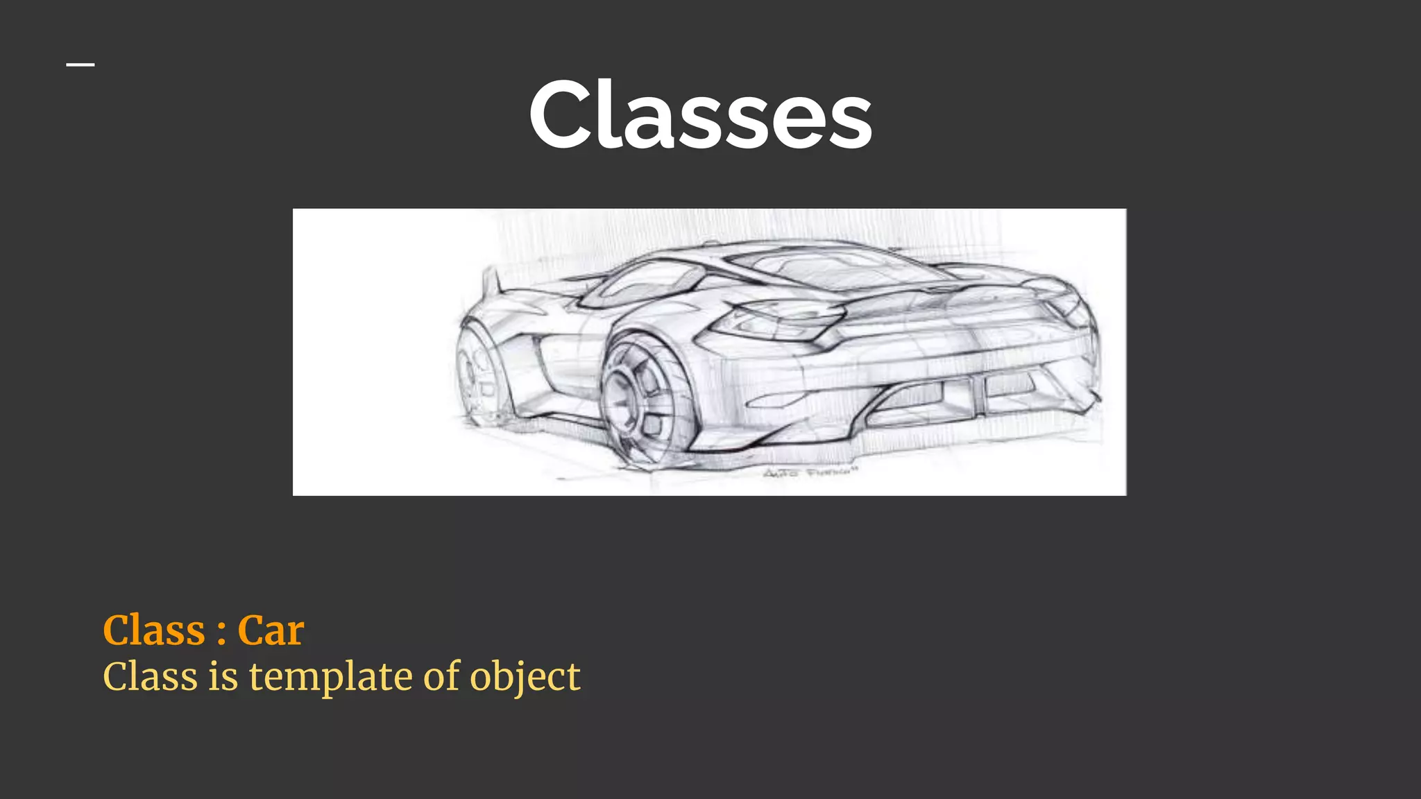 Classes
Class : Car
Class is template of object
 