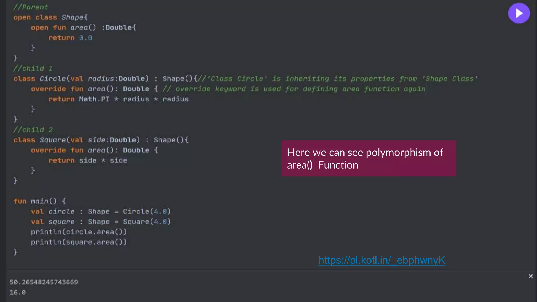 Here we can see polymorphism of
area() Function
https://pl.kotl.in/_ebphwnyK
 