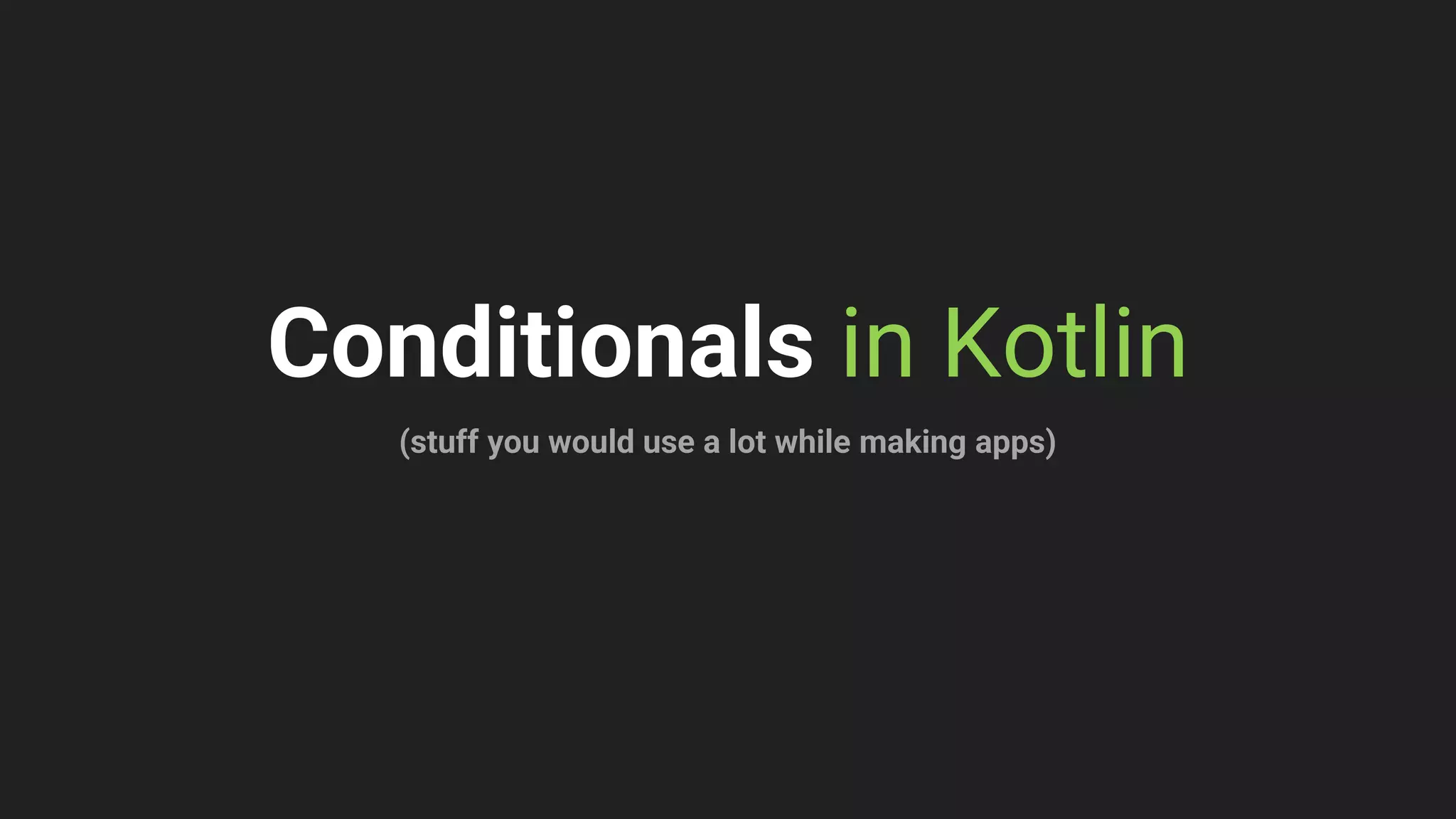 Conditionals in Kotlin
(stuff you would use a lot while making apps)
 