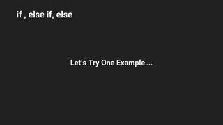 if , else if, else
Let’s Try One Example….
 