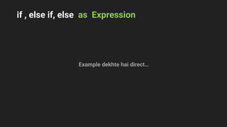 if , else if, else as Expression
Example dekhte hai direct…
 
