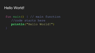 Hello World!
fun main() { // main function
//code starts here
println("Hello World!")
}
 