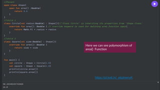 Here we can see polymorphism of
area() Function
https://pl.kotl.in/_ebphwnyK
 