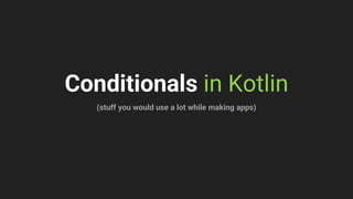 Conditionals in Kotlin
(stuff you would use a lot while making apps)
 