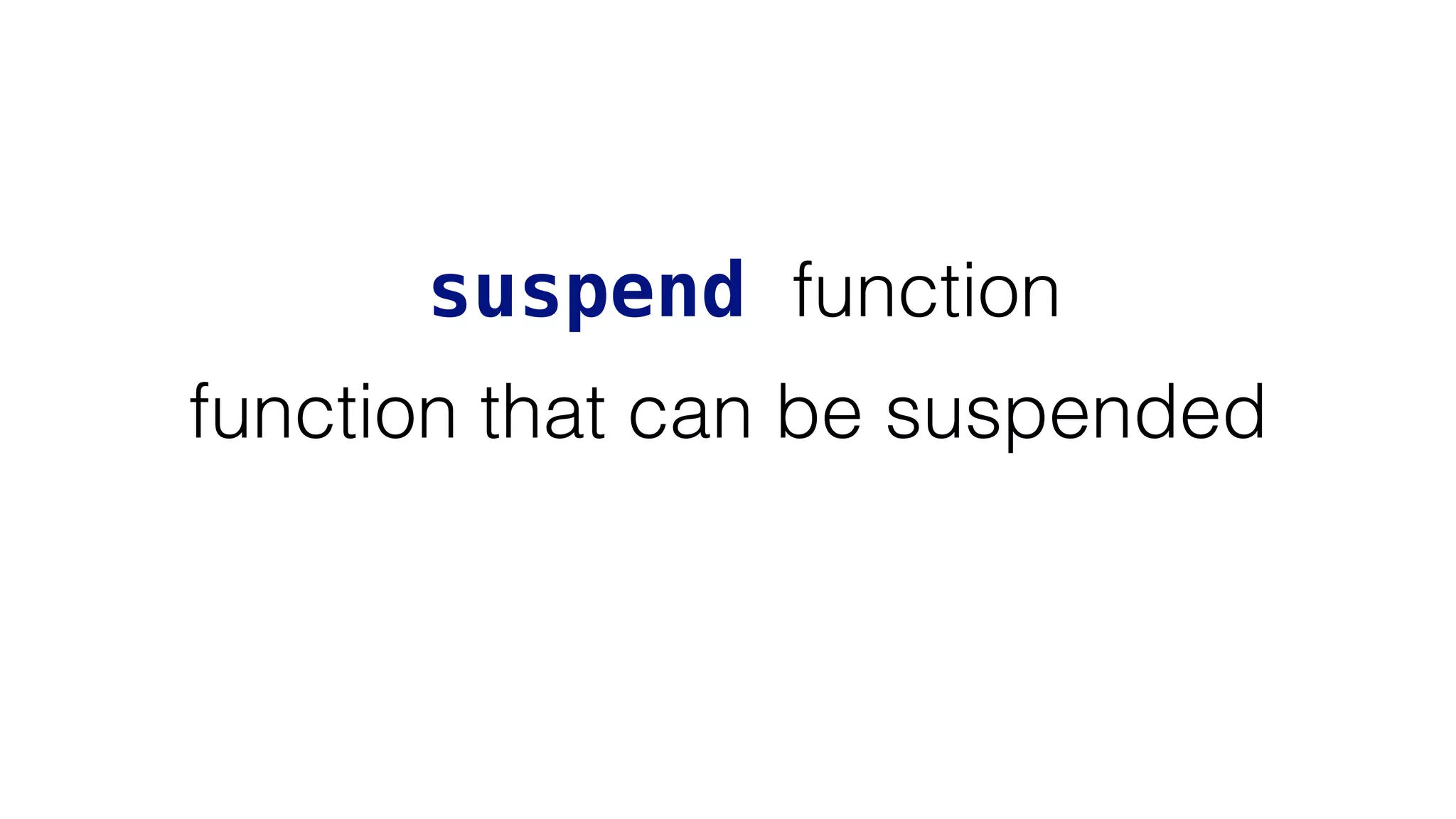 suspend function
function that can be suspended
 