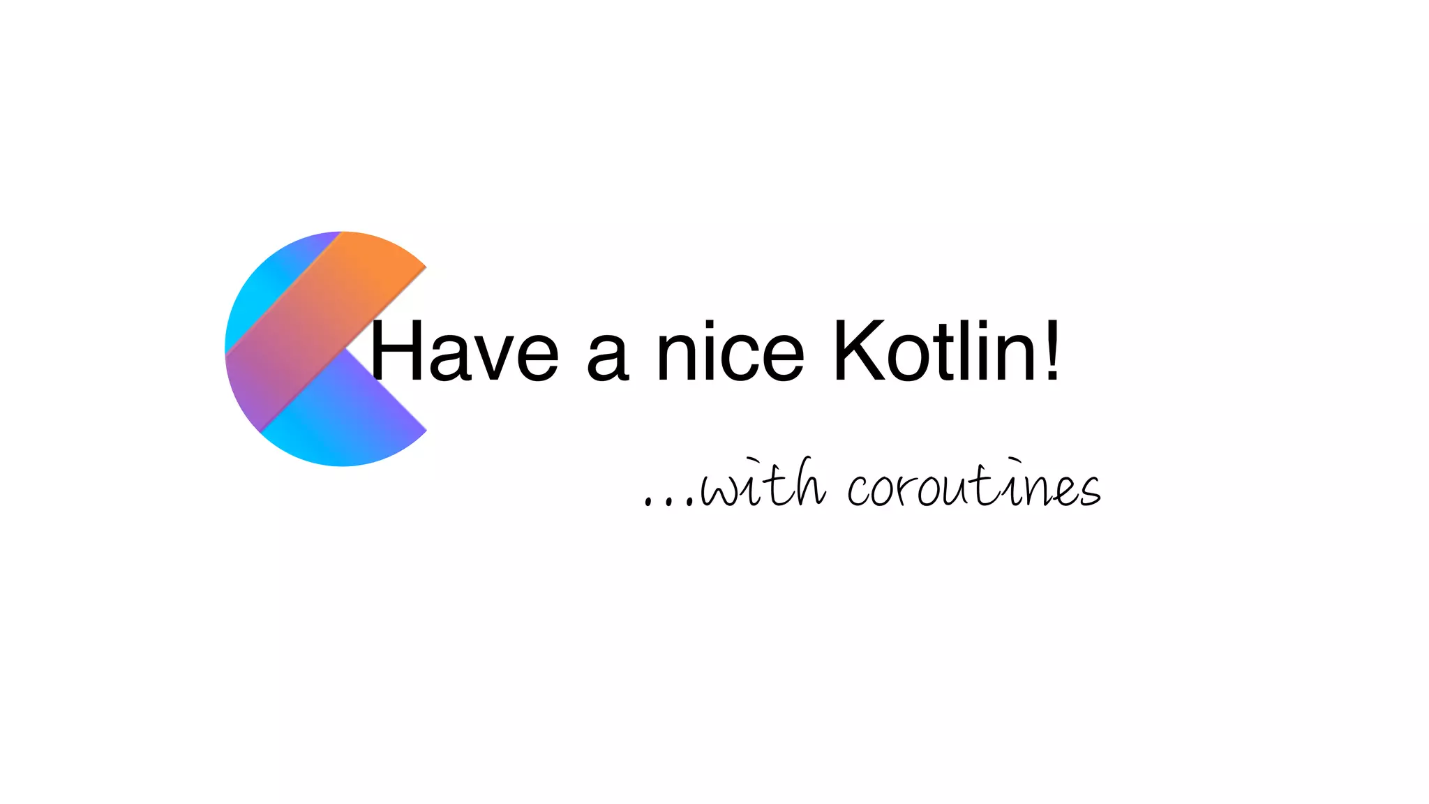 Have a nice Kotlin!
...with coroutines
 