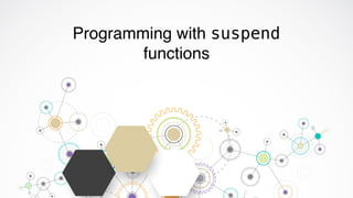 Programming with suspend
functions
 