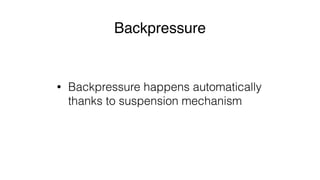 Backpressure
• Backpressure happens automatically
thanks to suspension mechanism
 