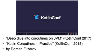 • “Deep dive into coroutines on JVM” (KotlinConf 2017)
• “Kotlin Coroutines in Practice” (KotlinConf 2018)
• by Roman Elizarov
 