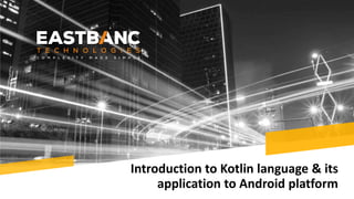 Introduction to Kotlin language & its
application to Android platform
 
