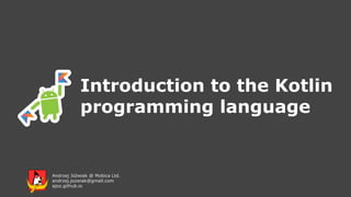Introduction to the Kotlin
programming language
Andrzej Jóźwiak @ Mobica Ltd.
andrzej.jozwiak@gmail.com
ajoz.github.io
 
