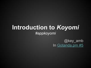 Introduction to Koyomi
#appkoyomi
@key_amb
In Gotanda.pm #5
 