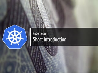 Kubernetes
Short Introduction
3 / 40
 