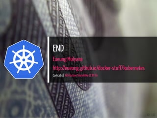 END
Eueung Mulyana
http://eueung.github.io/docker-stuff/kubernetes
CodeLabs | Attribution-ShareAlike CC BY-SA
40 / 40
 