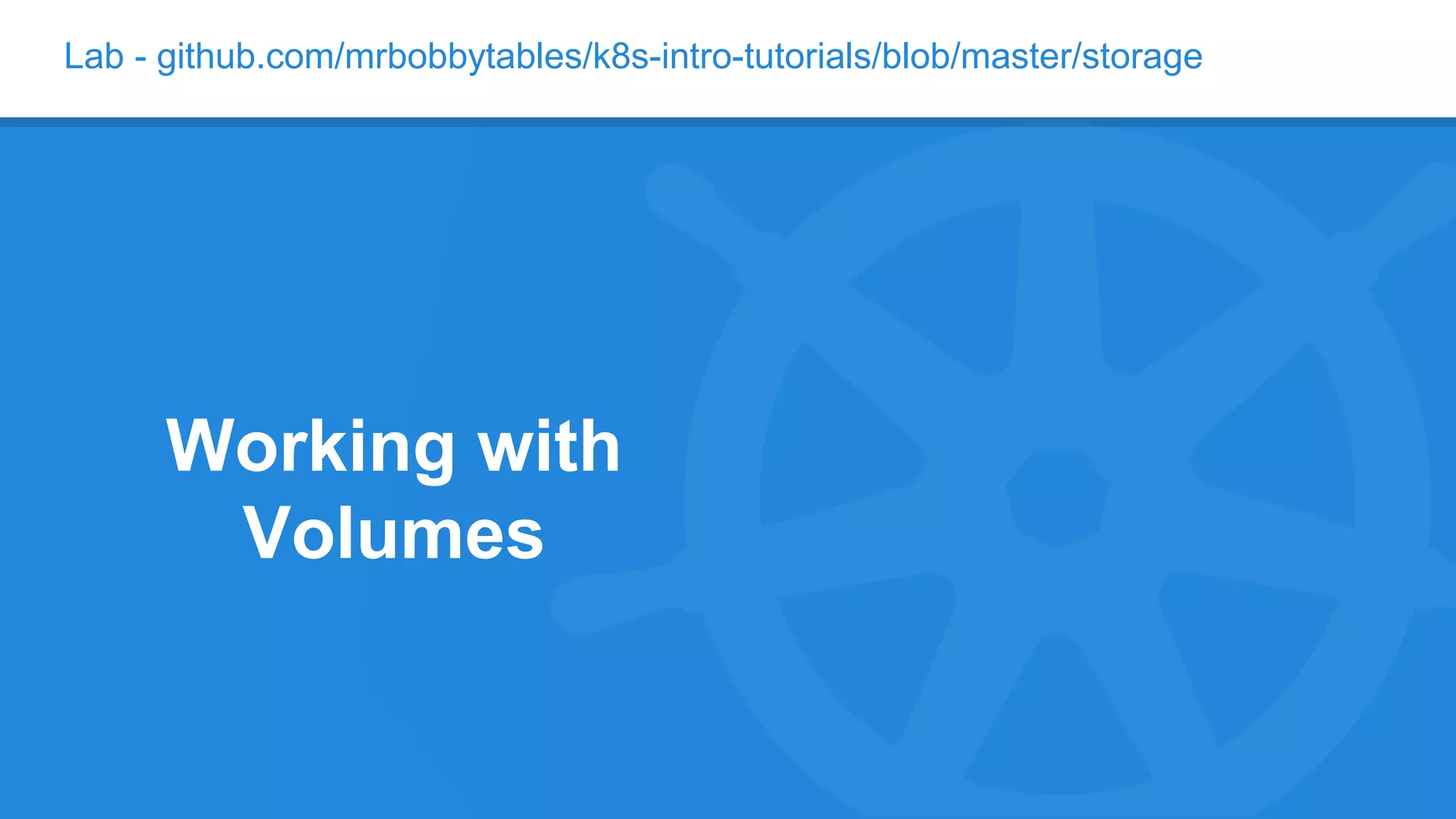 Lab - github.com/mrbobbytables/k8s-intro-tutorials/blob/master/storage
Working with
Volumes
 