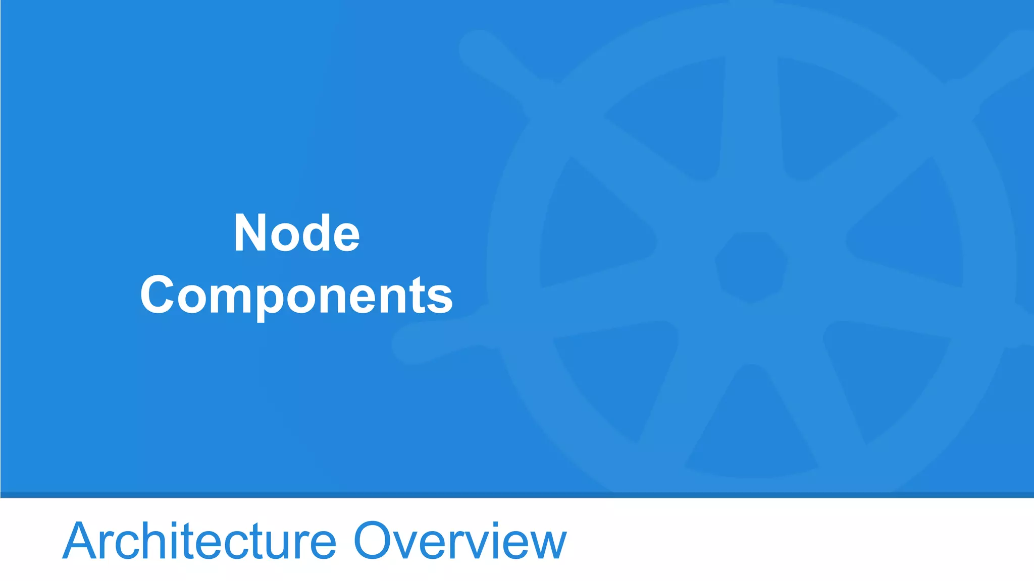 Architecture Overview
Node
Components
 