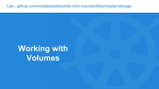 Lab - github.com/mrbobbytables/k8s-intro-tutorials/blob/master/storage
Working with
Volumes
 