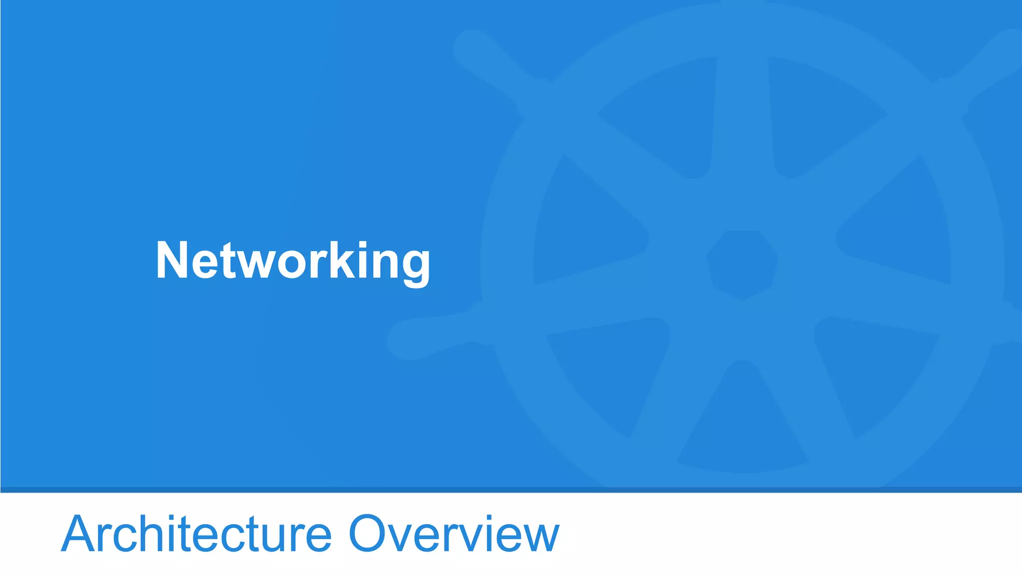 Architecture Overview
Networking
 