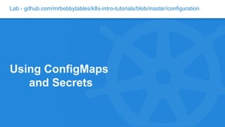 Lab - github.com/mrbobbytables/k8s-intro-tutorials/blob/master/configuration
Using ConfigMaps
and Secrets
 