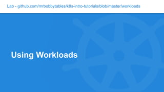 Lab - github.com/mrbobbytables/k8s-intro-tutorials/blob/master/workloads
Using Workloads
 