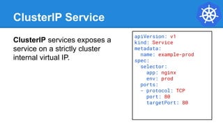 NodePort Service
● NodePort services extend the
ClusterIP service.
● Exposes a port on every
node’s IP.
● Port can either ...