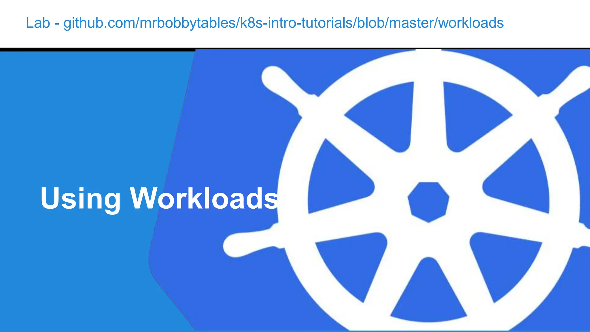 Lab - github.com/mrbobbytables/k8s-intro-tutorials/blob/master/workloads
Using Workloads
 