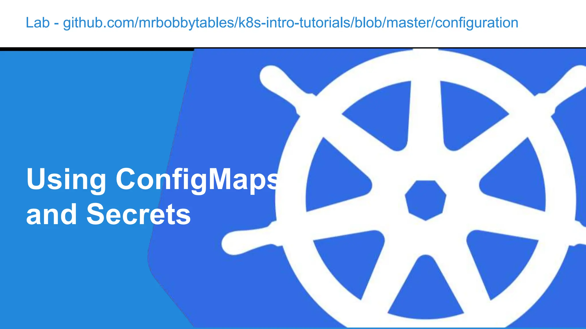 Lab - github.com/mrbobbytables/k8s-intro-tutorials/blob/master/configuration
Using ConfigMaps
and Secrets
 
