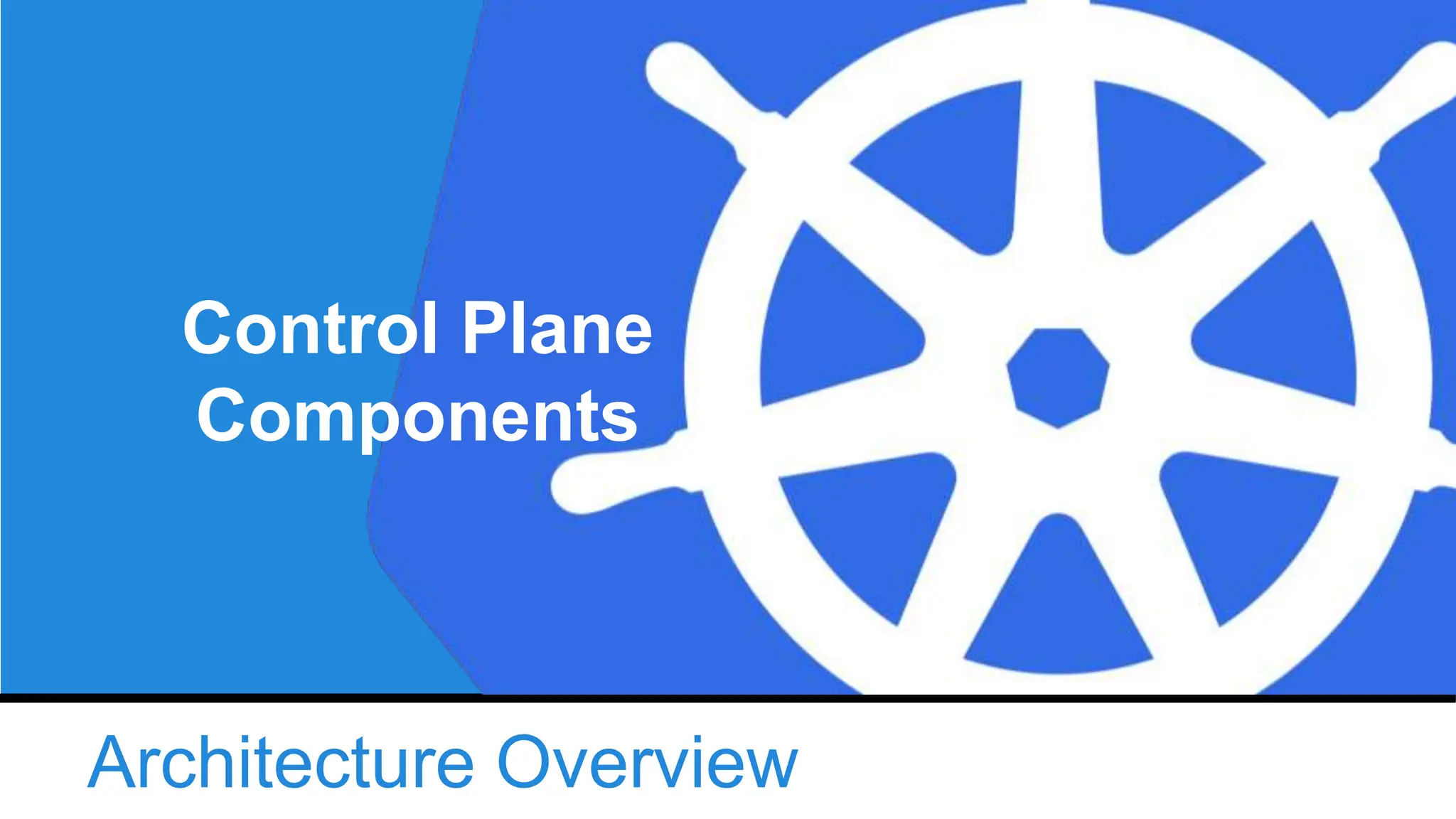Architecture Overview
Control Plane
Components
 