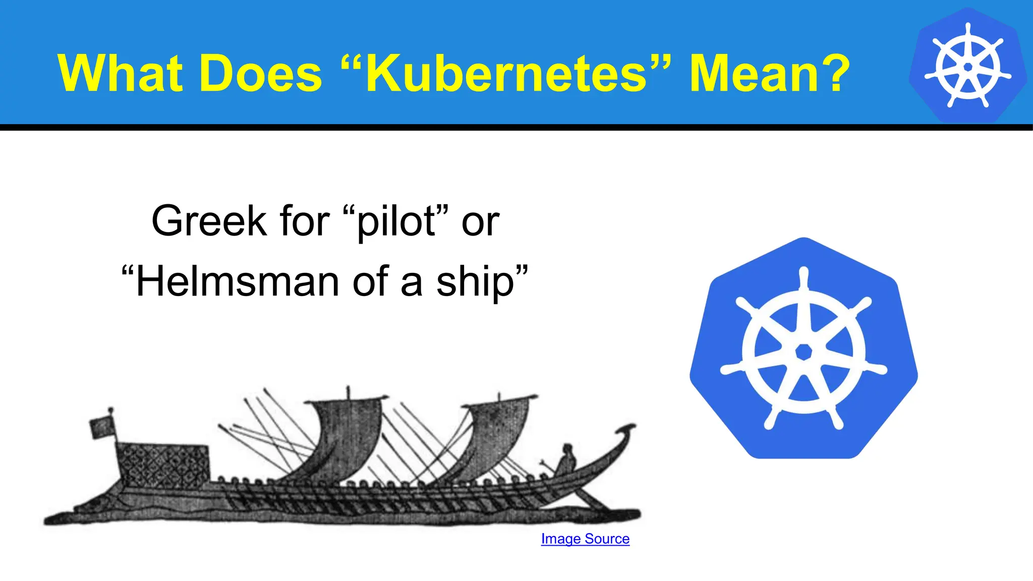 What Does “Kubernetes” Mean?
Greek for “pilot” or
“Helmsman of a ship”
Image Source
 