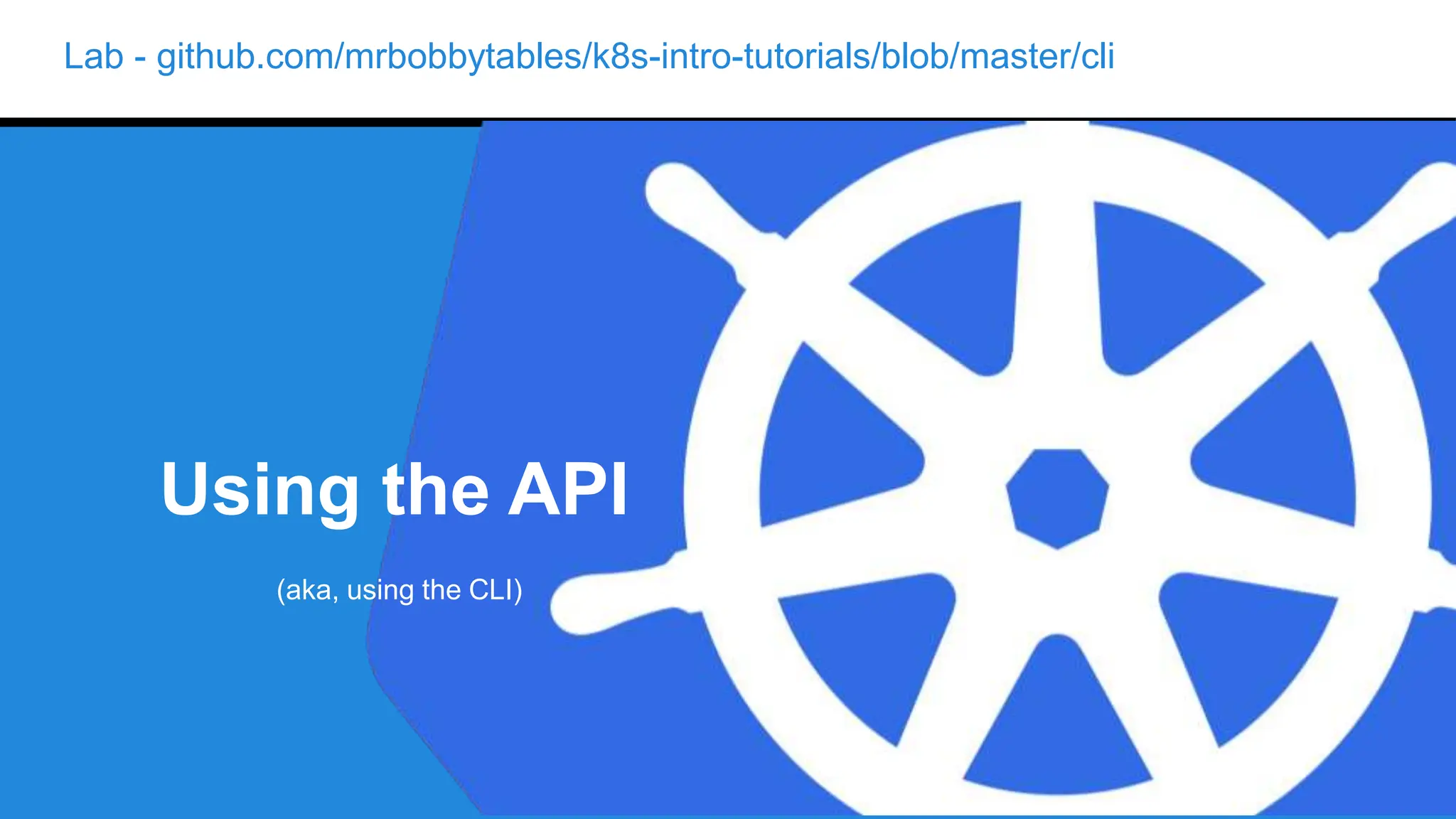 Lab - github.com/mrbobbytables/k8s-intro-tutorials/blob/master/cli
Using the API
(aka, using the CLI)
 