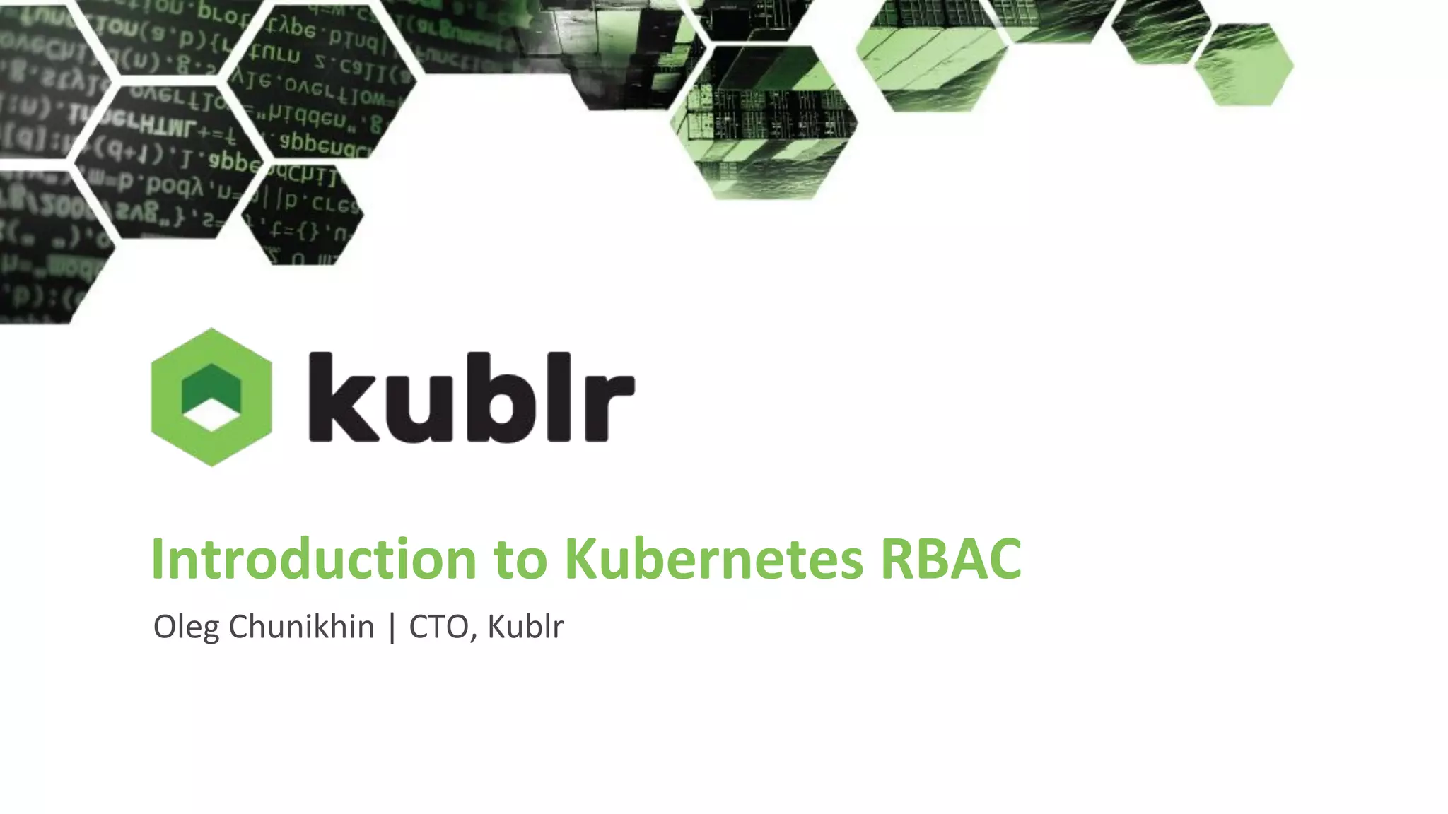 Introduction to Kubernetes RBAC
Oleg Chunikhin | CTO, Kublr
 